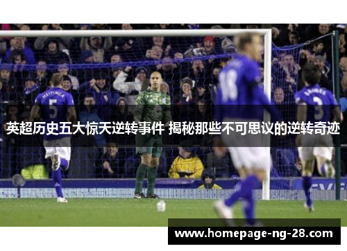 英超历史五大惊天逆转事件 揭秘那些不可思议的逆转奇迹 英超历史五大惊天逆转事件 揭秘那些不可思议的逆转奇迹