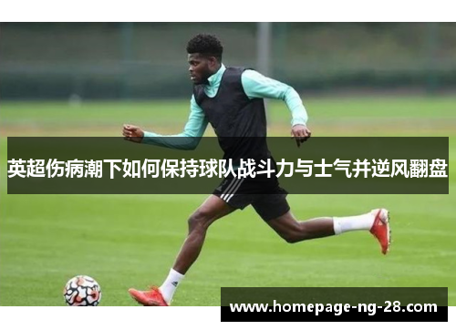英超伤病潮下如何保持球队战斗力与士气并逆风翻盘 英超伤病潮下如何保持球队战斗力与士气并逆风翻盘