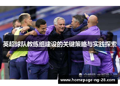 英超球队教练组建设的关键策略与实践探索 英超球队教练组建设的关键策略与实践探索