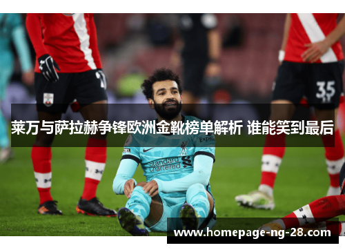 莱万与萨拉赫争锋欧洲金靴榜单解析 谁能笑到最后 莱万与萨拉赫争锋欧洲金靴榜单解析 谁能笑到最后