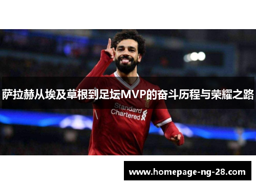 萨拉赫从埃及草根到足坛MVP的奋斗历程与荣耀之路 萨拉赫从埃及草根到足坛MVP的奋斗历程与荣耀之路