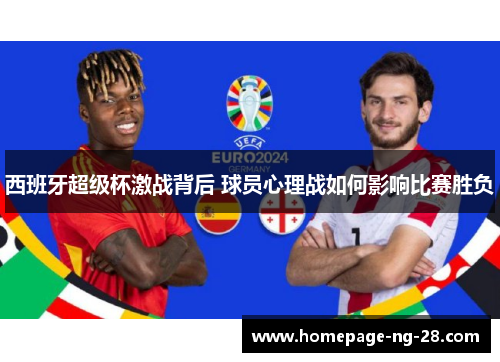 西班牙超级杯激战背后 球员心理战如何影响比赛胜负 西班牙超级杯激战背后 球员心理战如何影响比赛胜负