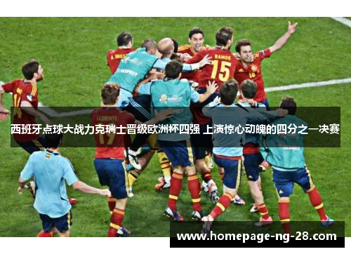 西班牙点球大战力克瑞士晋级欧洲杯四强 上演惊心动魄的四分之一决赛 西班牙点球大战力克瑞士晋级欧洲杯四强 上演惊心动魄的四分之一决赛