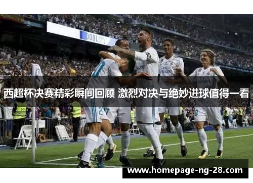 西超杯决赛精彩瞬间回顾 激烈对决与绝妙进球值得一看 西超杯决赛精彩瞬间回顾 激烈对决与绝妙进球值得一看