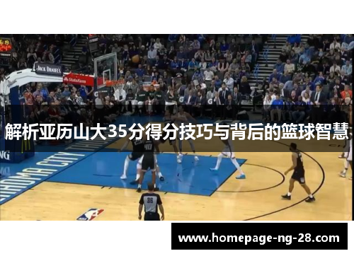 解析亚历山大35分得分技巧与背后的篮球智慧 解析亚历山大35分得分技巧与背后的篮球智慧