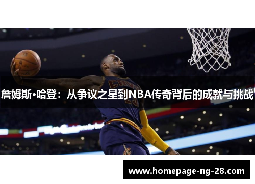 詹姆斯·哈登:从争议之星到NBA传奇背后的成就与挑战 詹姆斯·哈登:从争议之星到NBA传奇背后的成就与挑战