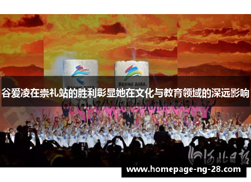 谷爱凌在崇礼站的胜利彰显她在文化与教育领域的深远影响