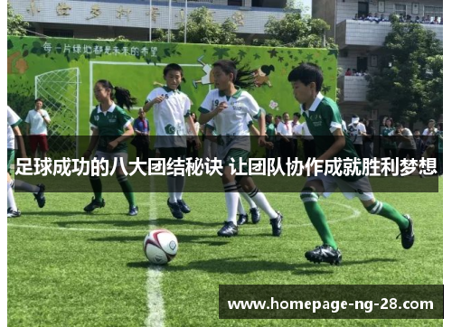 足球成功的八大团结秘诀 让团队协作成就胜利梦想 足球成功的八大团结秘诀 让团队协作成就胜利梦想