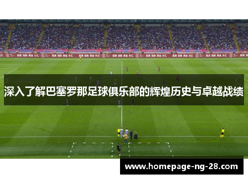 深入了解巴塞罗那足球俱乐部的辉煌历史与卓越战绩 深入了解巴塞罗那足球俱乐部的辉煌历史与卓越战绩