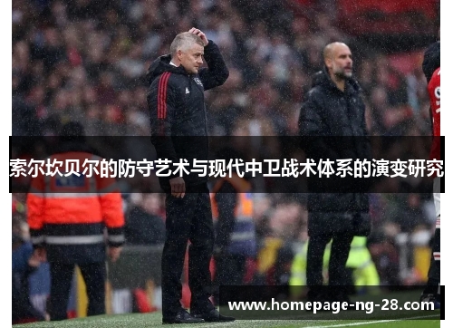 索尔坎贝尔的防守艺术与现代中卫战术体系的演变研究 索尔坎贝尔的防守艺术与现代中卫战术体系的演变研究