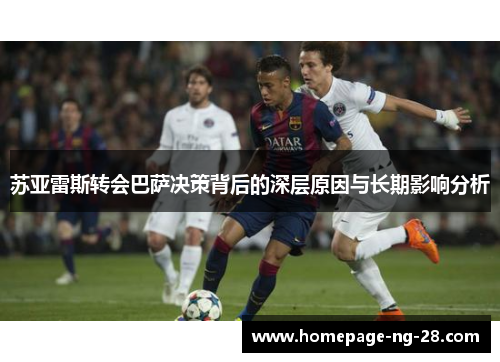 苏亚雷斯转会巴萨决策背后的深层原因与长期影响分析 苏亚雷斯转会巴萨决策背后的深层原因与长期影响分析