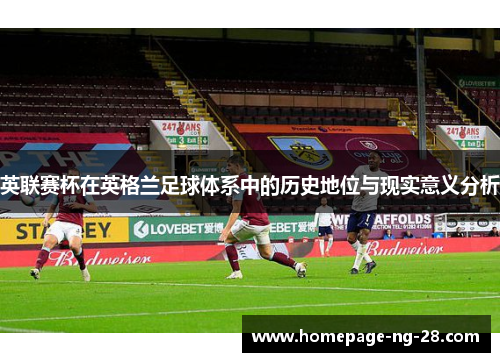 英联赛杯在英格兰足球体系中的历史地位与现实意义分析 英联赛杯在英格兰足球体系中的历史地位与现实意义分析
