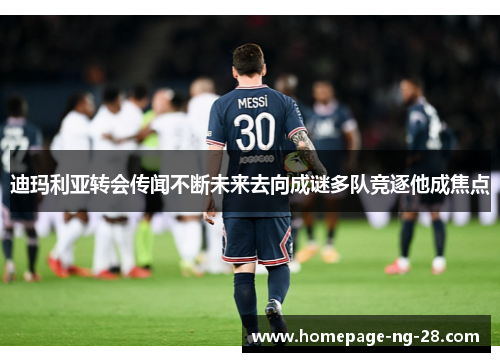 迪玛利亚转会传闻不断未来去向成谜多队竞逐他成焦点 迪玛利亚转会传闻不断未来去向成谜多队竞逐他成焦点