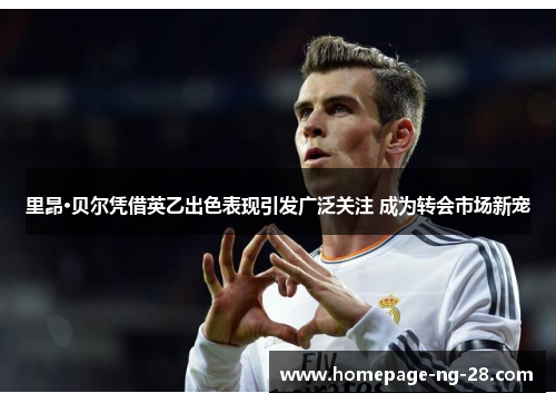 里昂·贝尔凭借英乙出色表现引发广泛关注 成为转会市场新宠 里昂·贝尔凭借英乙出色表现引发广泛关注 成为转会市场新宠