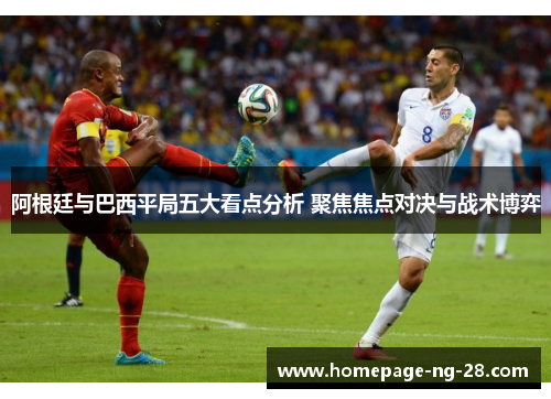 阿根廷与巴西平局五大看点分析 聚焦焦点对决与战术博弈 阿根廷与巴西平局五大看点分析 聚焦焦点对决与战术博弈