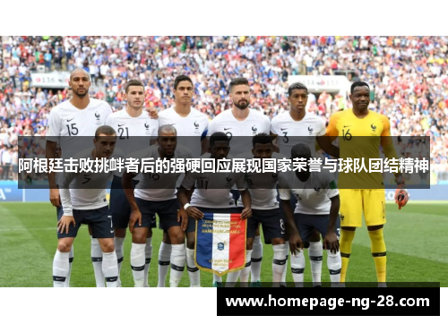 阿根廷击败挑衅者后的强硬回应展现国家荣誉与球队团结精神 阿根廷击败挑衅者后的强硬回应展现国家荣誉与球队团结精神