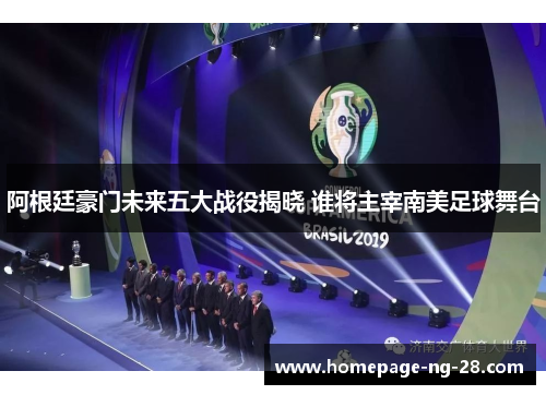 阿根廷豪门未来五大战役揭晓 谁将主宰南美足球舞台 阿根廷豪门未来五大战役揭晓 谁将主宰南美足球舞台