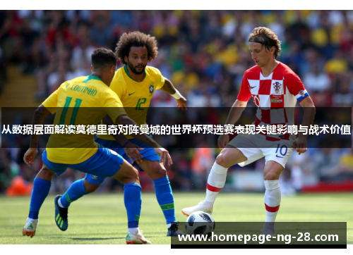从数据层面解读莫德里奇对阵曼城的世界杯预选赛表现关键影响与战术价值