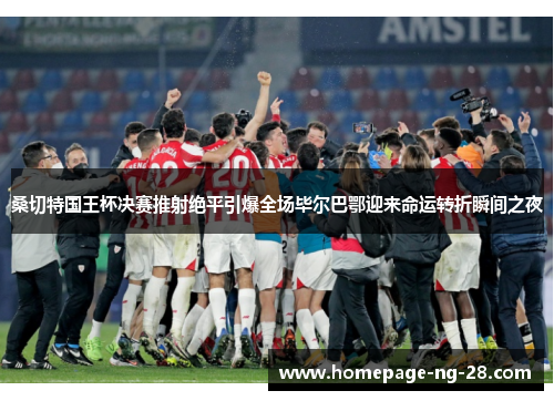 桑切特国王杯决赛推射绝平引爆全场毕尔巴鄂迎来命运转折瞬间之夜